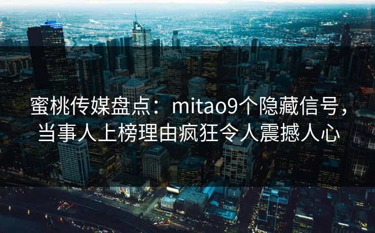 蜜桃传媒盘点：mitao9个隐藏信号，当事人上榜理由疯狂令人震撼人心