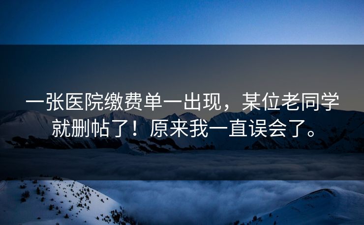 一张医院缴费单一出现，某位老同学就删帖了！原来我一直误会了。