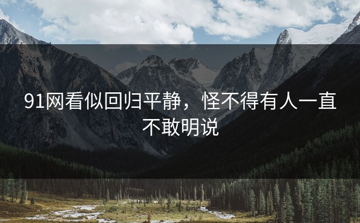 91网看似回归平静，怪不得有人一直不敢明说